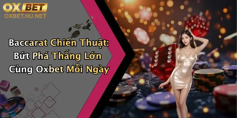 Baccarat Chiến Thuật: Bứt Phá Thắng Lớn Cùng Oxbet Mỗi Ngày