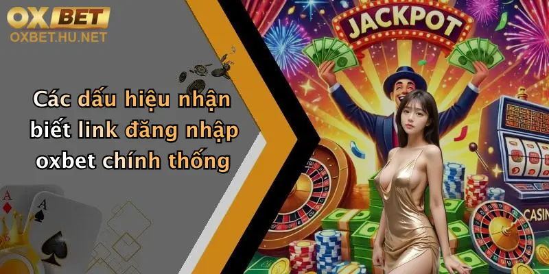 Các dấu hiệu nhận biết link đăng nhập oxbet chính thống
