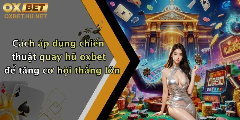 Cách áp dụng chiến thuật quay hũ oxbet để tăng cơ hội thắng lớn