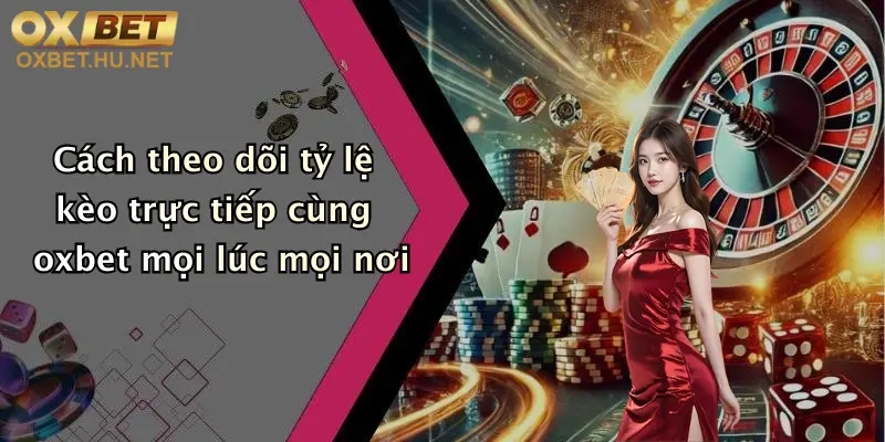 Cách theo dõi tỷ lệ kèo trực tiếp cùng oxbet mọi lúc mọi nơi