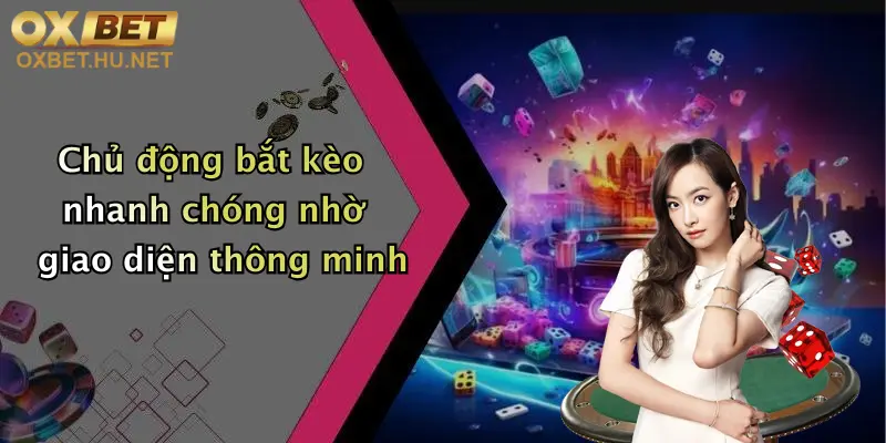 Chủ động bắt kèo nhanh chóng nhờ giao diện thông minh