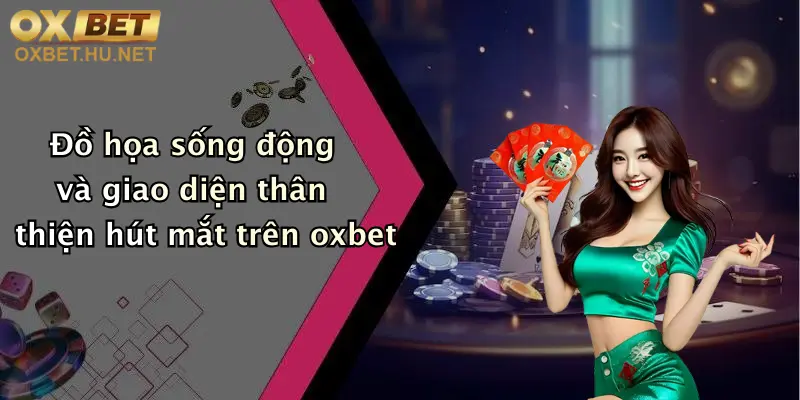 Đồ họa sống động và giao diện thân thiện hút mắt trên oxbet