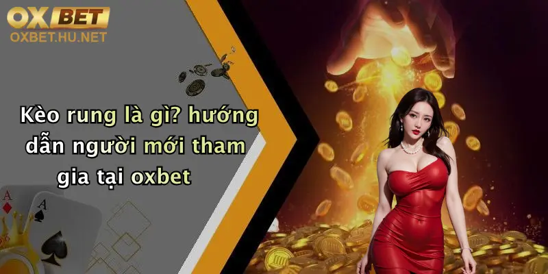 Kèo rung là gì? hướng dẫn người mới tham gia tại oxbet