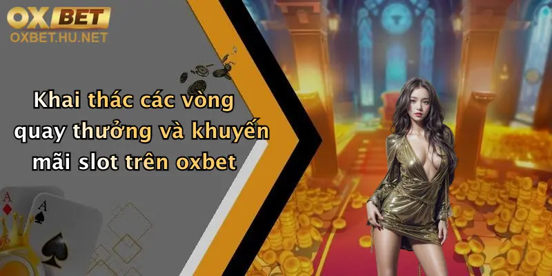 Khai thác các vòng quay thưởng và khuyến mãi slot trên oxbet