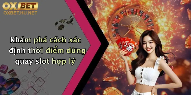 Khám phá cách xác định thời điểm dừng quay slot hợp lý