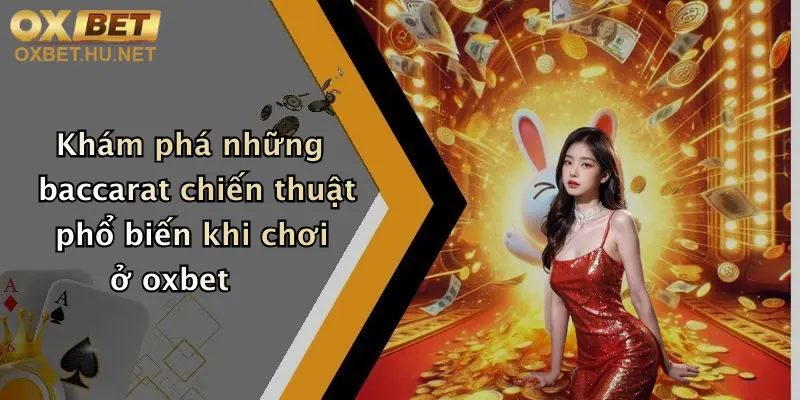 Khám phá những baccarat chiến thuật phổ biến khi chơi ở oxbet