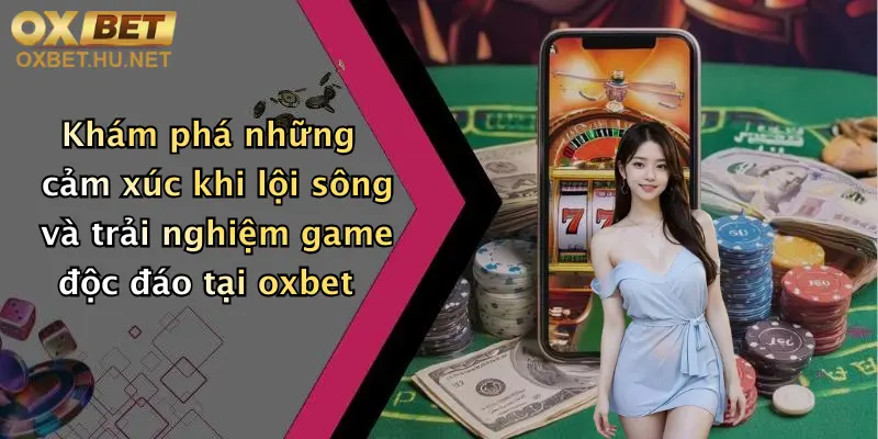 Khám phá những cảm xúc khi lội sông và trải nghiệm game độc đáo tại oxbet