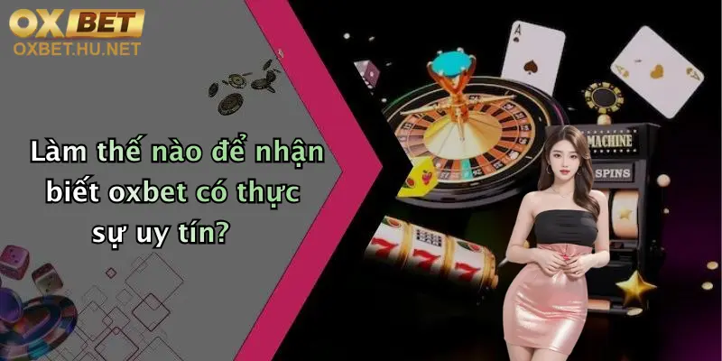 Làm thế nào để nhận biết oxbet có thực sự uy tín?