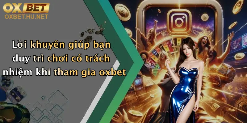 Lời khuyên giúp bạn duy trì chơi có trách nhiệm khi tham gia oxbet