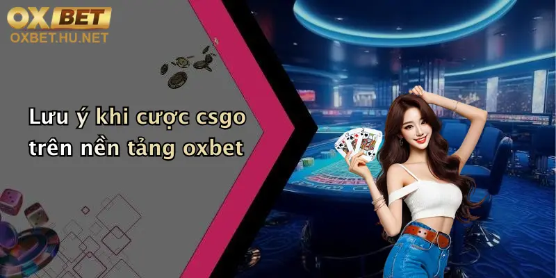 Lưu ý khi cược csgo trên nền tảng oxbet