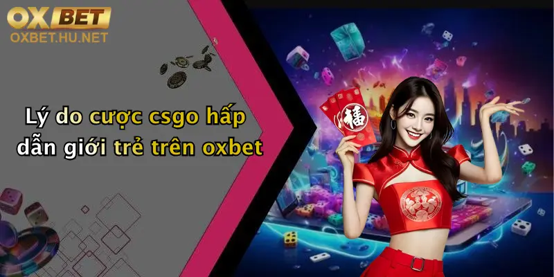 Lý do cược csgo hấp dẫn giới trẻ trên oxbet