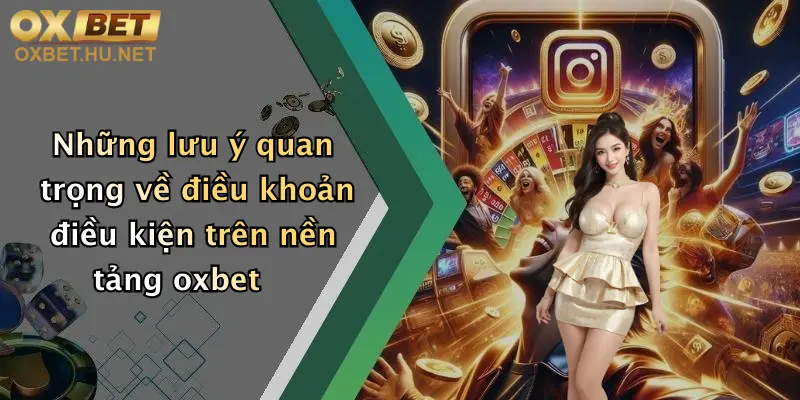 Những lưu ý quan trọng về điều khoản điều kiện trên nền tảng oxbet