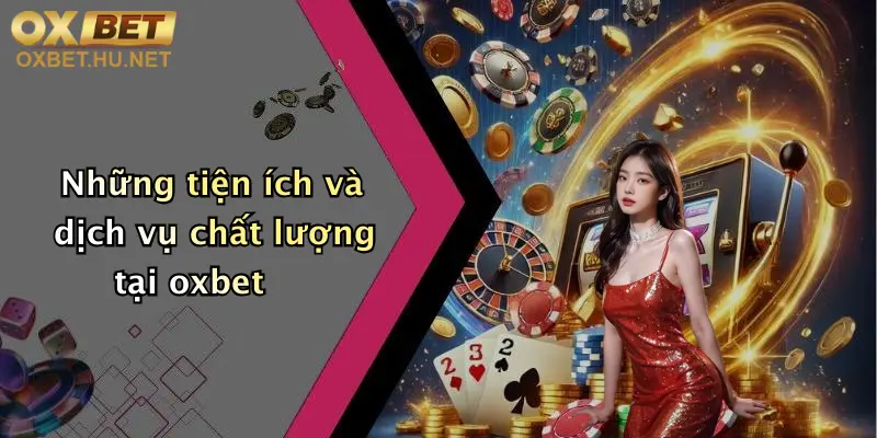 Những tiện ích và dịch vụ chất lượng tại oxbet