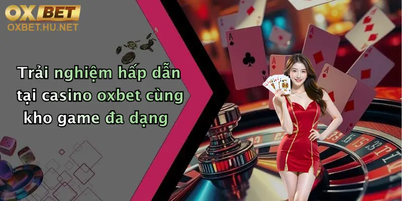 Casino Oxbet: Trải Nghiệm Cá Cược Trực Tuyến Cực Đỉnh, Thỏa Mãn Đam Mê Giải Trí 1 Trải nghiệm hấp dẫn tại casino oxbet cùng kho game đa dạng